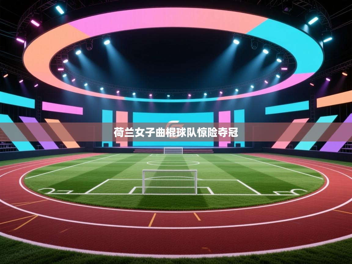 荷兰女子曲棍球队惊险夺冠