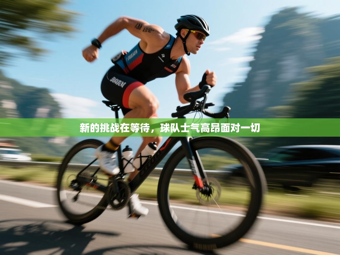 新的挑战在等待，球队士气高昂面对一切